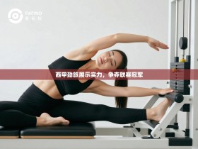 西甲劲旅展示实力，争夺联赛冠军