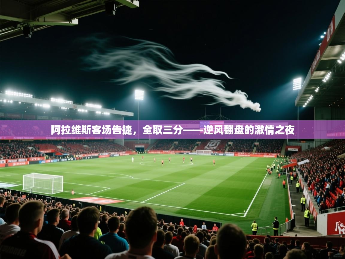 阿拉维斯客场告捷，全取三分——逆风翻盘的激情之夜  第2张